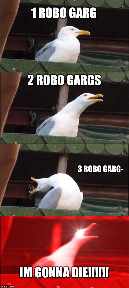 Inhaling Seagull Meme | 1 ROBO GARG; 2 ROBO GARGS; 3 ROBO GARG-; IM GONNA DIE!!!!!! | image tagged in memes,inhaling seagull | made w/ Imgflip meme maker