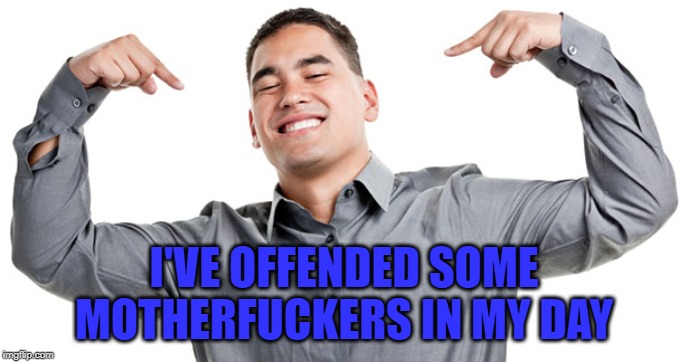 I'VE OFFENDED SOME MOTHERF**KERS IN MY DAY | made w/ Imgflip meme maker