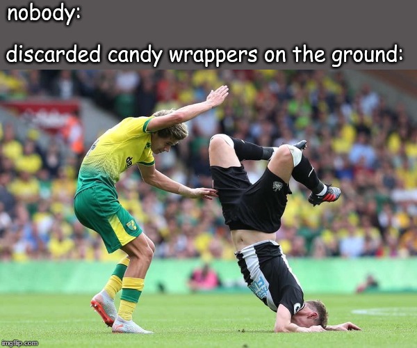nobody:; discarded candy wrappers on the ground: | made w/ Imgflip meme maker