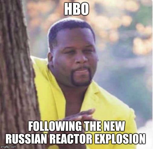 Licking lips | HBO; FOLLOWING THE NEW RUSSIAN REACTOR EXPLOSION | image tagged in licking lips | made w/ Imgflip meme maker