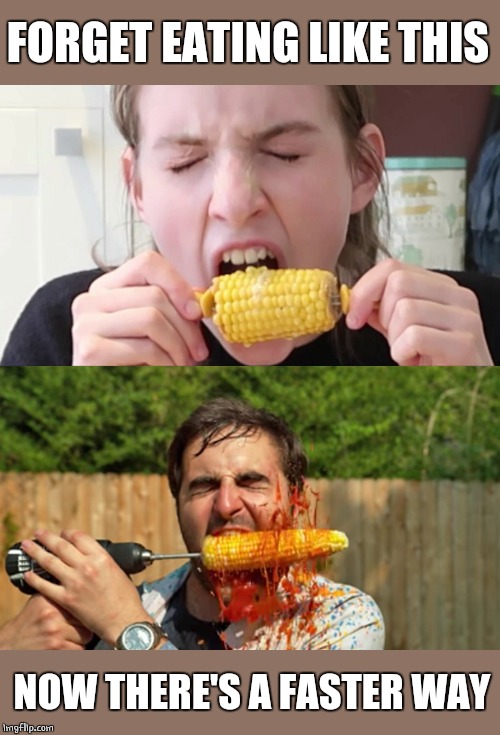 SPEED CORN | FORGET EATING LIKE THIS; NOW THERE'S A FASTER WAY | image tagged in corn,food,fast food | made w/ Imgflip meme maker