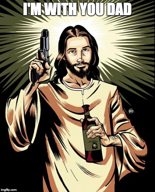 Ghetto Jesus Meme | I'M WITH YOU DAD | image tagged in memes,ghetto jesus | made w/ Imgflip meme maker