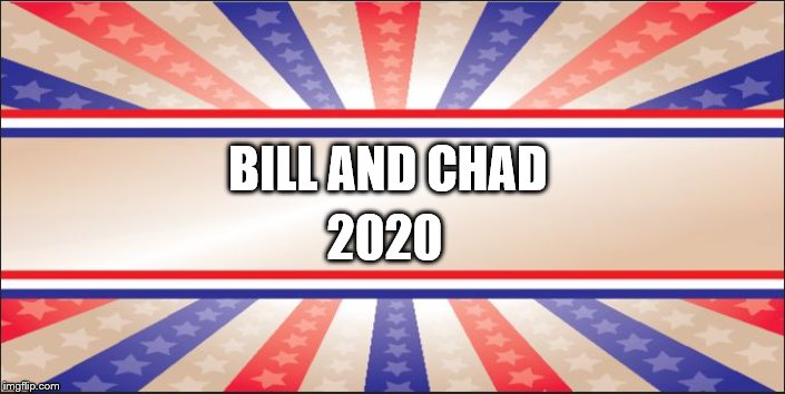 Presidential Campaign Sign | BILL AND CHAD; 2020 | image tagged in presidential campaign sign | made w/ Imgflip meme maker