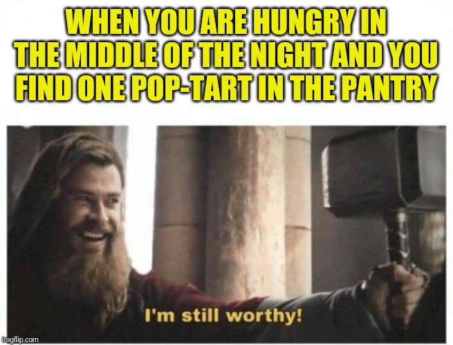 I'm still worthy | WHEN YOU ARE HUNGRY IN THE MIDDLE OF THE NIGHT AND YOU FIND ONE POP-TART IN THE PANTRY | image tagged in i'm still worthy | made w/ Imgflip meme maker