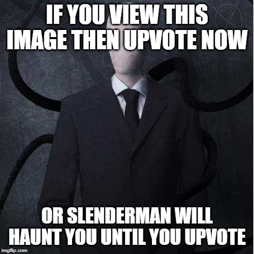 Slenderman Meme | IF YOU VIEW THIS IMAGE THEN UPVOTE NOW; OR SLENDERMAN WILL HAUNT YOU UNTIL YOU UPVOTE | image tagged in memes,slenderman | made w/ Imgflip meme maker