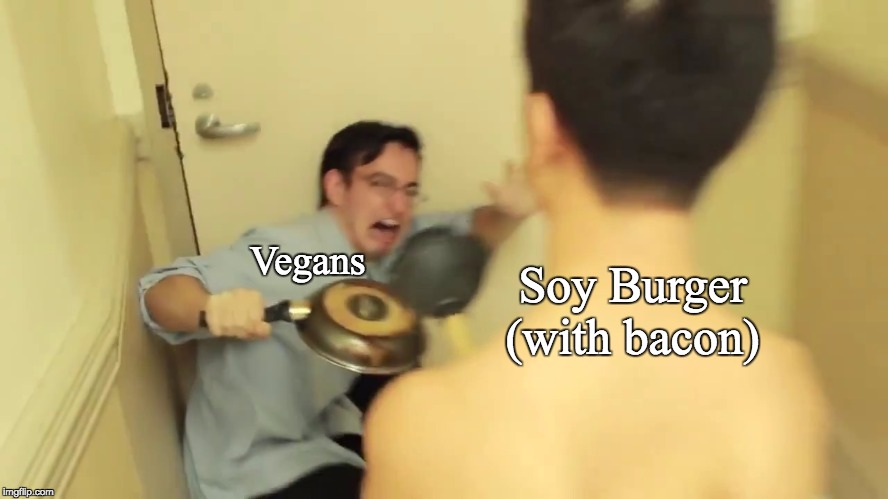 Filthy Frank Screaming | Soy Burger (with bacon) Vegans | image tagged in filthy frank screaming | made w/ Imgflip meme maker