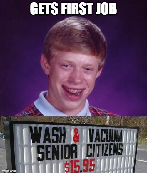 He gets the spaces in between... | GETS FIRST JOB | image tagged in memes,bad luck brian,jobs,senior center,car wash,employment | made w/ Imgflip meme maker