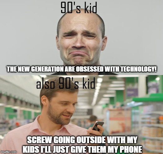 y'all are responsible for this generation | THE NEW GENERATION ARE OBSESSED WITH TECHNOLOGY! SCREW GOING OUTSIDE WITH MY KIDS I'LL JUST GIVE THEM MY PHONE | image tagged in 90s,90s kids,technology,1990's | made w/ Imgflip meme maker