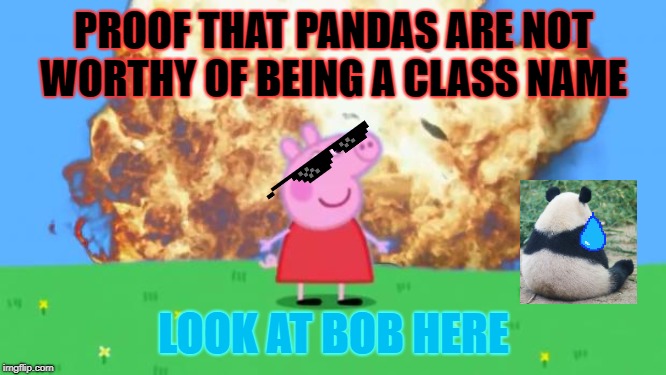 Epic Peppa Pig. | PROOF THAT PANDAS ARE NOT WORTHY OF BEING A CLASS NAME; LOOK AT BOB HERE | image tagged in epic peppa pig | made w/ Imgflip meme maker