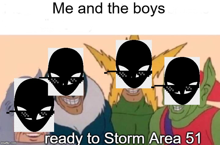 Me And The Boys Meme | Me and the boys; ready to Storm Area 51 | image tagged in memes,me and the boys | made w/ Imgflip meme maker