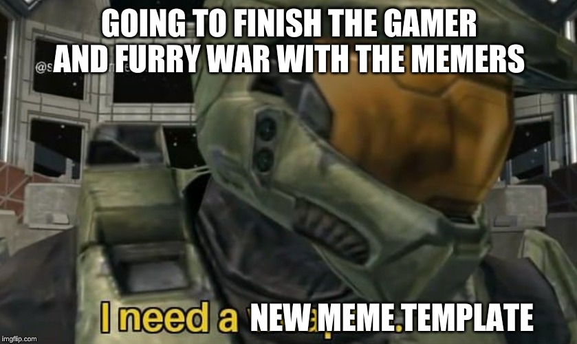 I need a weapon | GOING TO FINISH THE GAMER AND FURRY WAR WITH THE MEMERS; NEW MEME TEMPLATE | image tagged in i need a weapon | made w/ Imgflip meme maker