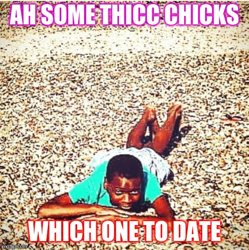 you're not alone . . . | AH SOME THICC CHICKS; WHICH ONE TO DATE | image tagged in you're not alone | made w/ Imgflip meme maker