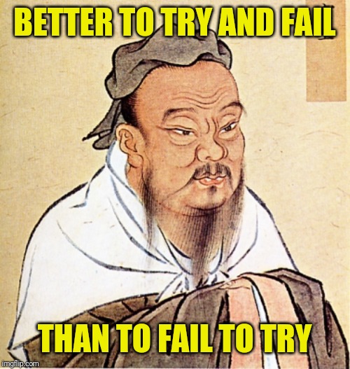 Confucius Says | BETTER TO TRY AND FAIL THAN TO FAIL TO TRY | image tagged in confucius says | made w/ Imgflip meme maker