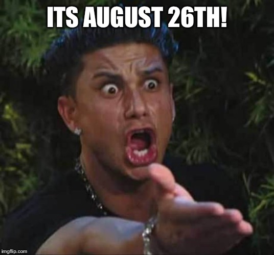 Jersey shore  | ITS AUGUST 26TH! | image tagged in jersey shore | made w/ Imgflip meme maker