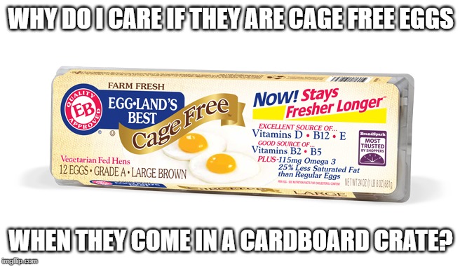 Cage free my eye | WHY DO I CARE IF THEY ARE CAGE FREE EGGS; WHEN THEY COME IN A CARDBOARD CRATE? | image tagged in memes,funny memes,fun,eggs,peta | made w/ Imgflip meme maker