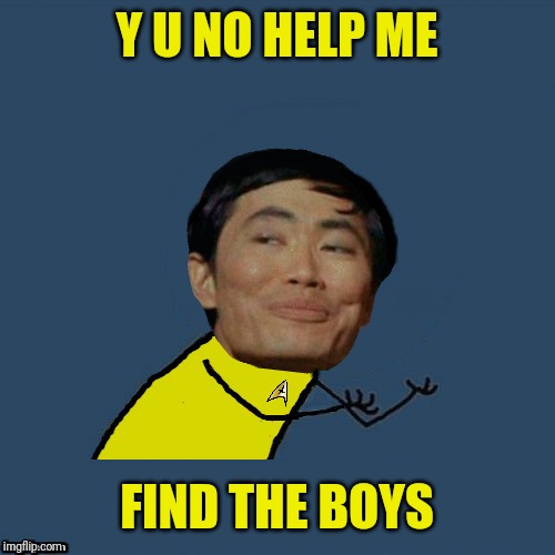 y u no Sulu | Y U NO HELP ME FIND THE BOYS | image tagged in y u no sulu | made w/ Imgflip meme maker