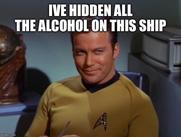 Kirk Smirk | IVE HIDDEN ALL THE ALCOHOL ON THIS SHIP | image tagged in kirk smirk | made w/ Imgflip meme maker