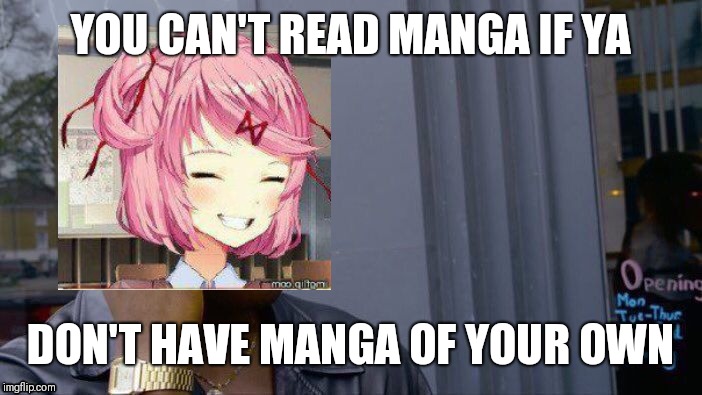 Here.  Have a natsuki meme.  Also, manga IS literature! (Well, natsuki think so, anyway) | YOU CAN'T READ MANGA IF YA; DON'T HAVE MANGA OF YOUR OWN | image tagged in memes,roll safe think about it,natsuki | made w/ Imgflip meme maker