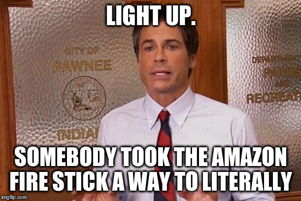 Literally | LIGHT UP. SOMEBODY TOOK THE AMAZON FIRE STICK A WAY TO LITERALLY | image tagged in literally | made w/ Imgflip meme maker