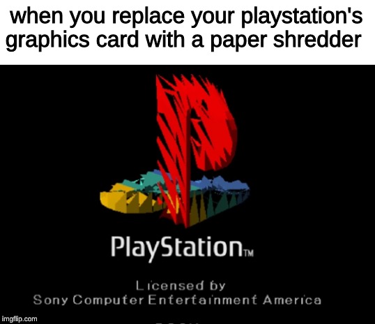 playstation BIOS corruption | when you replace your playstation's graphics card with a paper shredder | image tagged in memes,ps1,sony,playstation,corruption | made w/ Imgflip meme maker