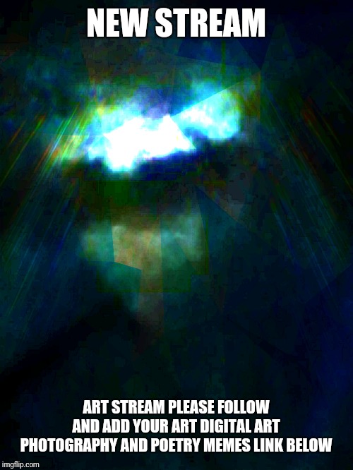 ANNOUNCING NEW STREAM SEE BELOW FOR LINK TO FOLLOW | NEW STREAM; ART STREAM PLEASE FOLLOW AND ADD YOUR ART DIGITAL ART PHOTOGRAPHY AND POETRY MEMES LINK BELOW | image tagged in art,memes,poetry,imgflip,imgflip users,new stream | made w/ Imgflip meme maker