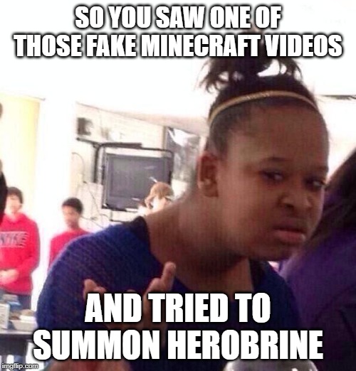 Black Girl Wat | SO YOU SAW ONE OF THOSE FAKE MINECRAFT VIDEOS; AND TRIED TO SUMMON HEROBRINE | image tagged in memes,black girl wat | made w/ Imgflip meme maker