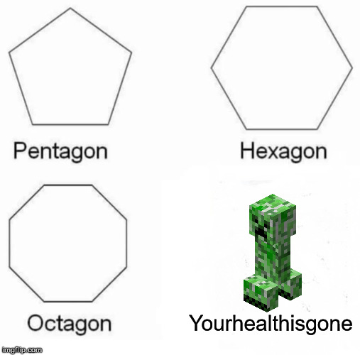 Pentagon Hexagon Octagon | Yourhealthisgone | image tagged in memes,pentagon hexagon octagon | made w/ Imgflip meme maker