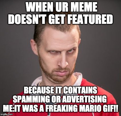 Hes A Chad | WHEN UR MEME DOESN'T GET FEATURED; BECAUSE IT CONTAINS SPAMMING OR ADVERTISING 
ME:IT WAS A FREAKING MARIO GIF!! | image tagged in hes a chad | made w/ Imgflip meme maker