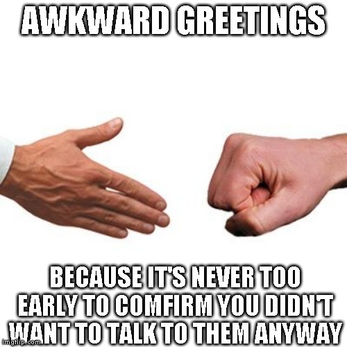 What up? | AWKWARD GREETINGS; BECAUSE IT'S NEVER TOO EARLY TO COMFIRM YOU DIDN'T WANT TO TALK TO THEM ANYWAY | image tagged in hell if i know,the ceiling maybe | made w/ Imgflip meme maker