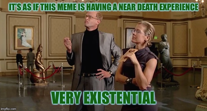 IT’S AS IF THIS MEME IS HAVING A NEAR DEATH EXPERIENCE VERY EXISTENTIAL | made w/ Imgflip meme maker