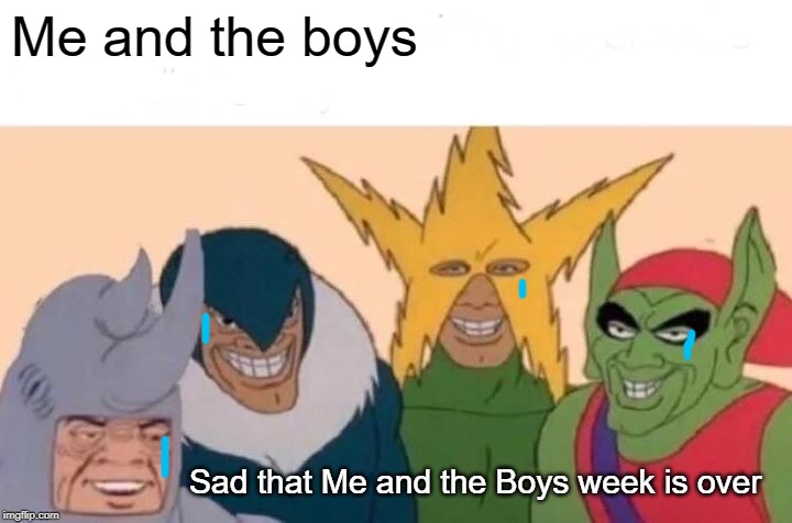 Thank you Nixie.knox and cravenmoordik for such a fun theme week. | Me and the boys; Sad that Me and the Boys week is over | image tagged in memes,me and the boys,me and the boys week | made w/ Imgflip meme maker