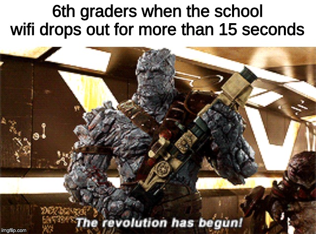 due to bad internet speeds, this happens constantly in australia | 6th graders when the school wifi drops out for more than 15 seconds | image tagged in the revolution has begun,memes,wifi,6th graders,school | made w/ Imgflip meme maker
