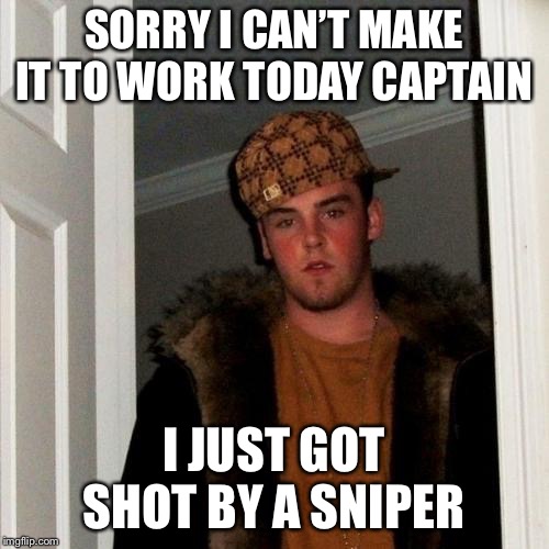 Scumbag Steve | SORRY I CAN’T MAKE IT TO WORK TODAY CAPTAIN; I JUST GOT SHOT BY A SNIPER | image tagged in memes,scumbag steve,police,funny | made w/ Imgflip meme maker
