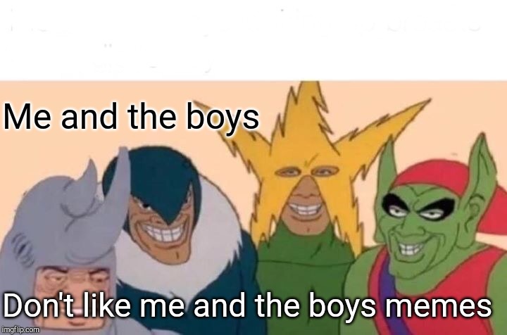 Me And The Boys Meme | Me and the boys; Don't like me and the boys memes | image tagged in memes,me and the boys | made w/ Imgflip meme maker