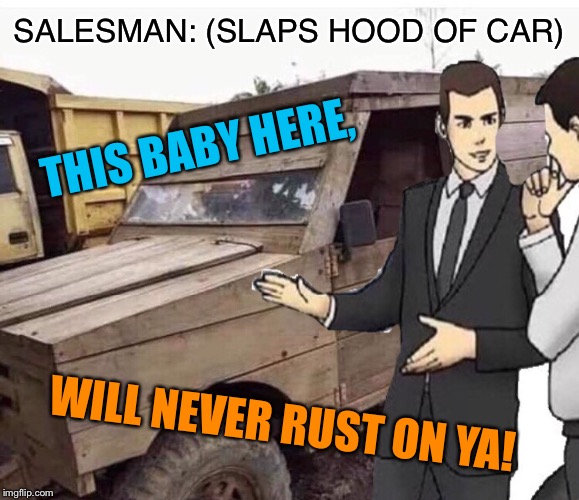 I wood buy it! | SALESMAN: (SLAPS HOOD OF CAR); THIS BABY HERE, WILL NEVER RUST ON YA! | image tagged in car salesman slaps hood of car,wood,car,funny meme | made w/ Imgflip meme maker