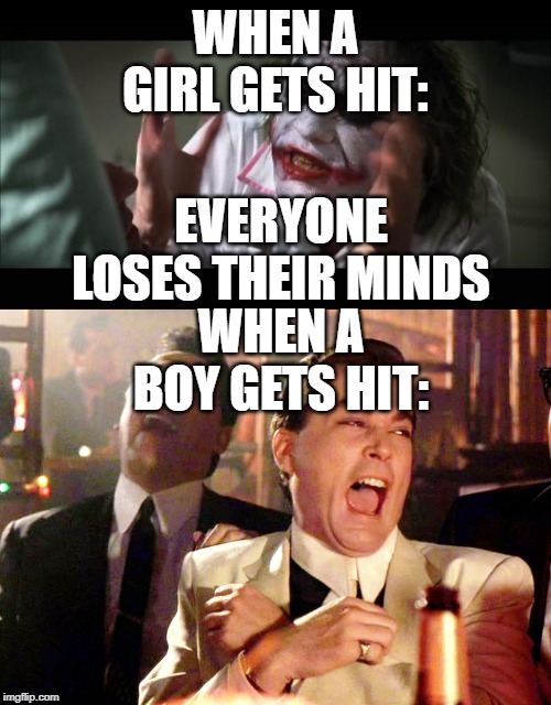 WHEN A GIRL GETS HIT:; EVERYONE LOSES THEIR MINDS; WHEN A BOY GETS HIT: | image tagged in memes,and everybody loses their minds,good fellas hilarious | made w/ Imgflip meme maker