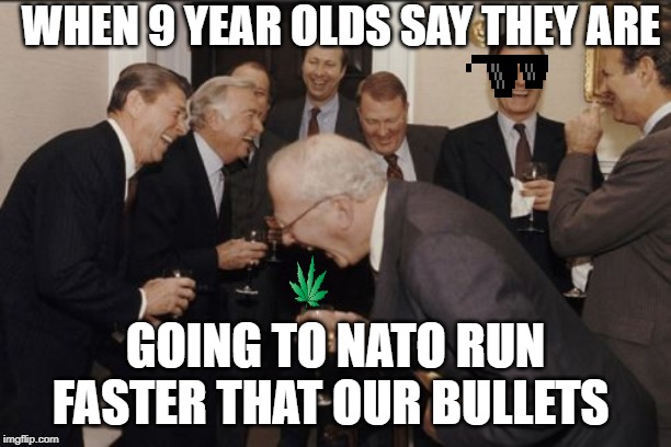 Laughing Men In Suits | WHEN 9 YEAR OLDS SAY THEY ARE; GOING TO NATO RUN FASTER THAT OUR BULLETS | image tagged in memes,laughing men in suits | made w/ Imgflip meme maker