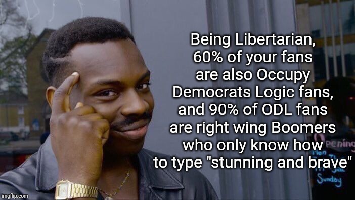 Roll Safe Think About It Meme | Being Libertarian, 60% of your fans are also Occupy Democrats Logic fans, and 90% of ODL fans are right wing Boomers who only know how to type "stunning and brave" | image tagged in memes,roll safe think about it | made w/ Imgflip meme maker