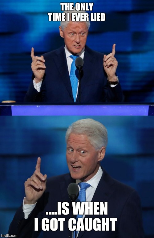 Bill Clinton 2016 DNC | THE ONLY TIME I EVER LIED; ....IS WHEN I GOT CAUGHT | image tagged in bill clinton 2016 dnc | made w/ Imgflip meme maker