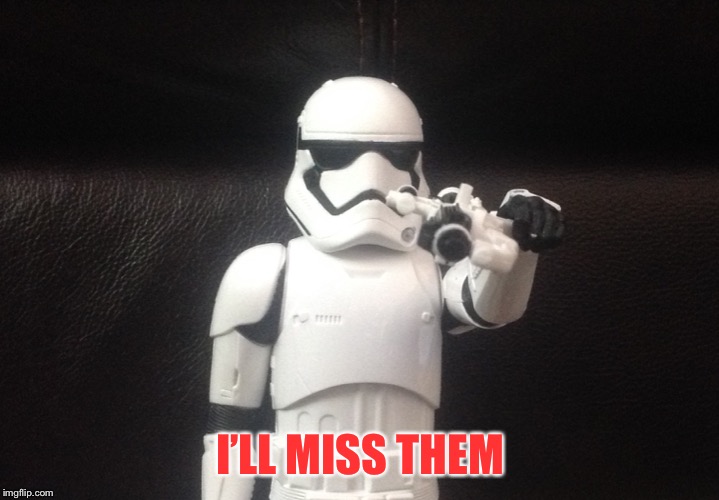 Storm Trooper Takes Aim | I’LL MISS THEM | image tagged in storm trooper takes aim | made w/ Imgflip meme maker