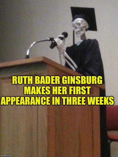 RUTH BADER GINSBURG MAKES HER FIRST APPEARANCE IN THREE WEEKS | image tagged in ruth bader ginsburg | made w/ Imgflip meme maker