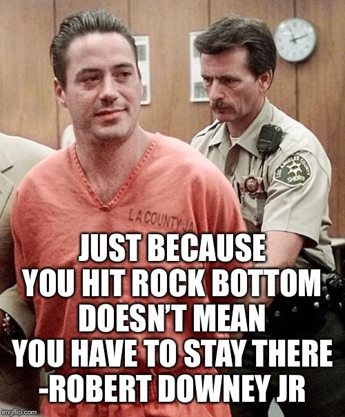 JUST BECAUSE YOU HIT ROCK BOTTOM DOESN’T MEAN YOU HAVE TO STAY THERE
-ROBERT DOWNEY JR | image tagged in robert downey jr,inspirational quote | made w/ Imgflip meme maker