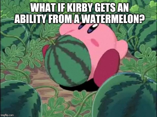 Kirby Melon | WHAT IF KIRBY GETS AN ABILITY FROM A WATERMELON? | image tagged in kirby melon,kirby,memes | made w/ Imgflip meme maker