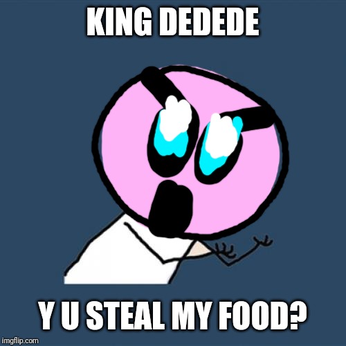 Y U No | KING DEDEDE; Y U STEAL MY FOOD? | image tagged in memes,y u no,kirby | made w/ Imgflip meme maker
