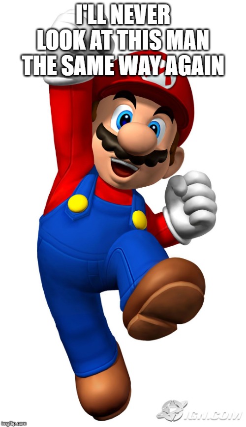 Super Mario | I'LL NEVER LOOK AT THIS MAN THE SAME WAY AGAIN | image tagged in super mario | made w/ Imgflip meme maker