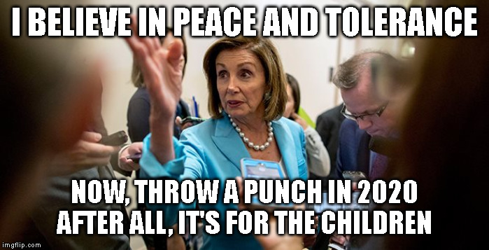 I BELIEVE IN PEACE AND TOLERANCE; NOW, THROW A PUNCH IN 2020
AFTER ALL, IT'S FOR THE CHILDREN | made w/ Imgflip meme maker