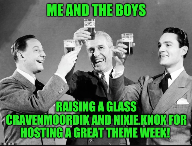 Great job on hosting be and the boys week! | ME AND THE BOYS; RAISING A GLASS CRAVENMOORDIK AND NIXIE.KNOX FOR HOSTING A GREAT THEME WEEK! | image tagged in nixieknox,cravenmoordik,me and the boys,me and the boys week,jbmemegeek | made w/ Imgflip meme maker