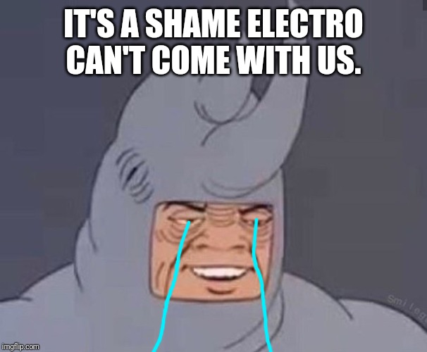 rhino time | IT'S A SHAME ELECTRO CAN'T COME WITH US. | image tagged in rhino time | made w/ Imgflip meme maker