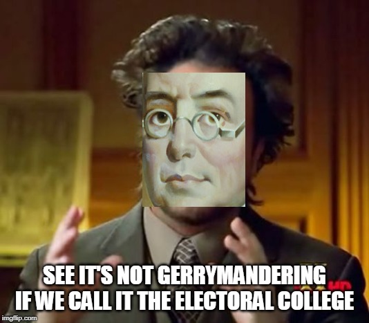 gerrymandering the vote | SEE IT'S NOT GERRYMANDERING IF WE CALL IT THE ELECTORAL COLLEGE | image tagged in memes,ancient aliens,gerrymandering,james wilson | made w/ Imgflip meme maker