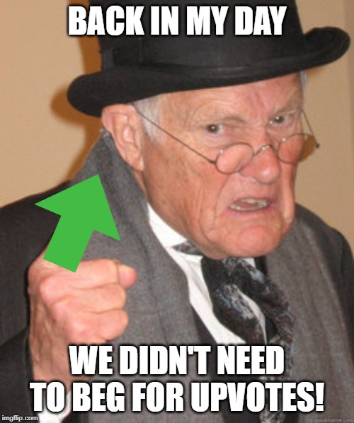Grandpa Says... | BACK IN MY DAY; WE DIDN'T NEED TO BEG FOR UPVOTES! | image tagged in memes,back in my day | made w/ Imgflip meme maker